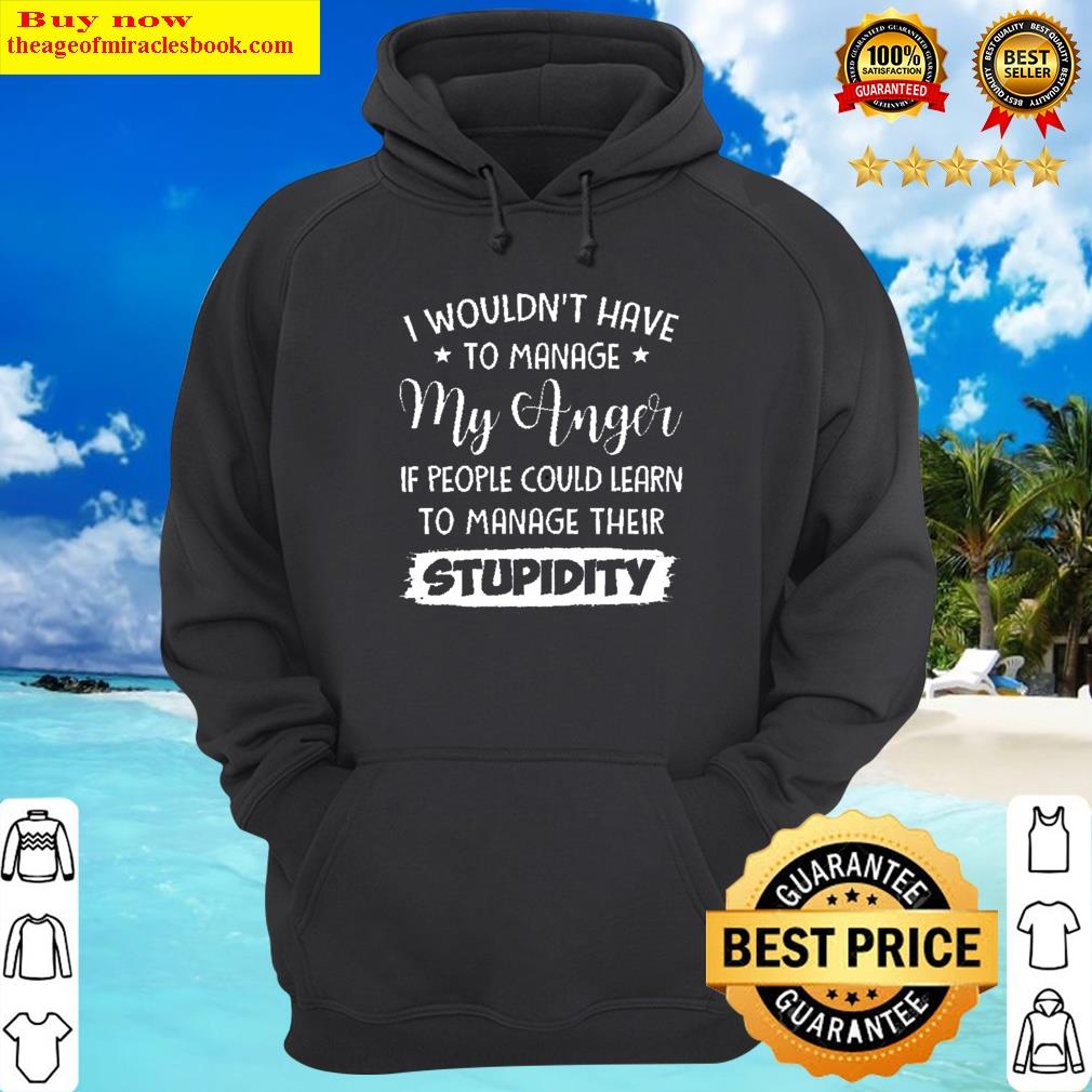 I Wouldn't Have To Manage If People Could Learn To Manage Their Stupidity Shirt Hoodie