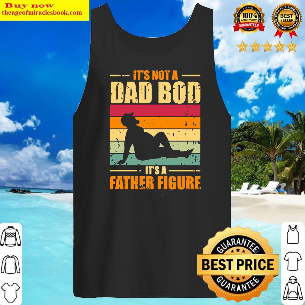 It's Not A Dad Bod It's A Father Figure Fathers Day 2022 Shirt Tank Top