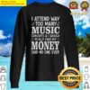 premium i attend way too many music concerts sweater