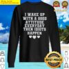 premium i wake up with a good attitude everyday sweater