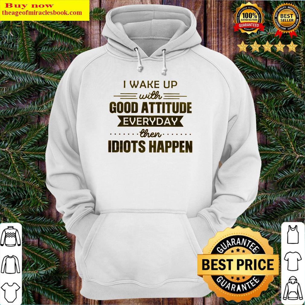 Premium I Wake Up With Good Attitude Shirt Hoodie