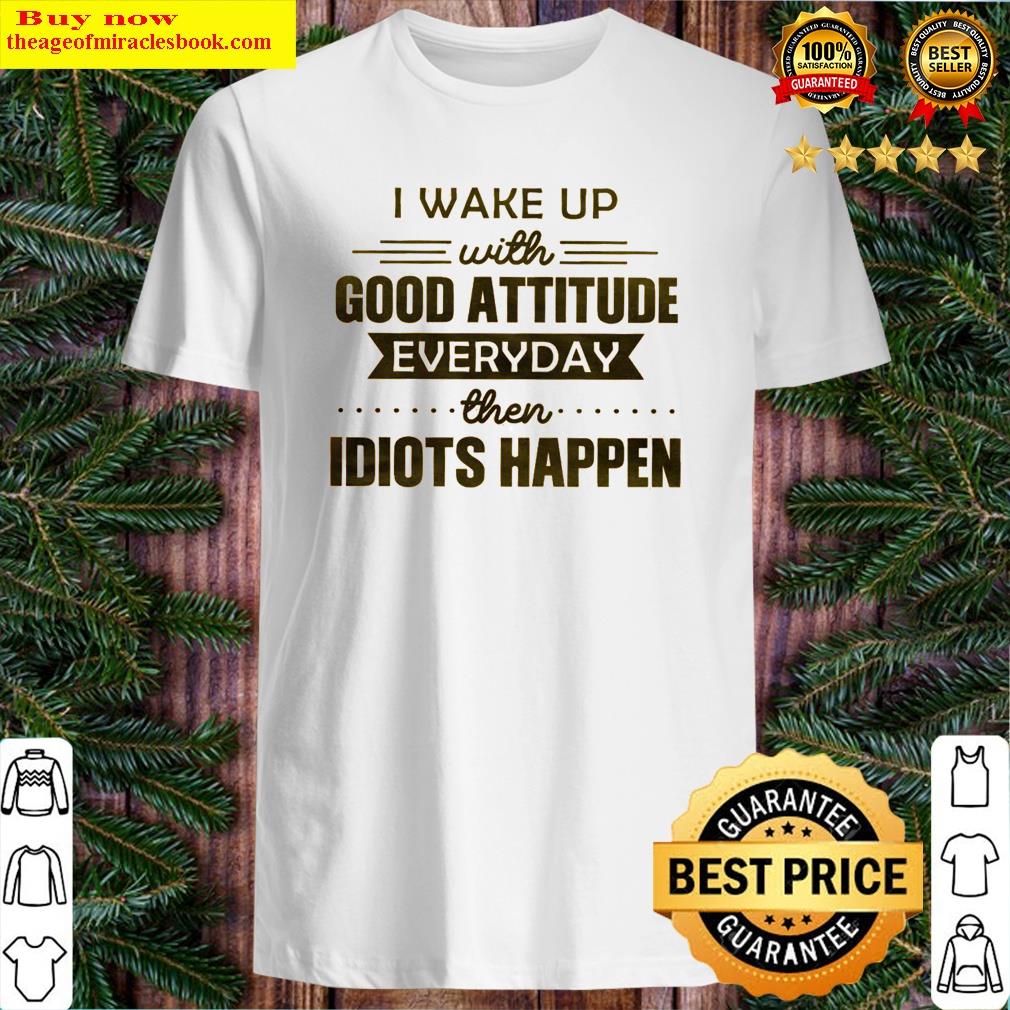 Premium I Wake Up With Good Attitude Shirt Shirt