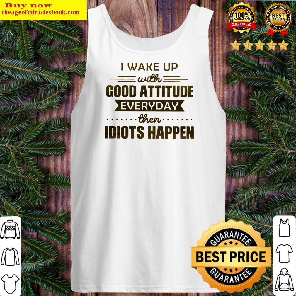 Premium I Wake Up With Good Attitude Shirt Tank Top