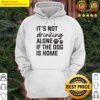 premium its not drinking alone if the dog is home hoodie
