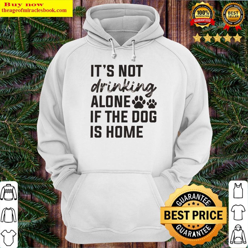 Premium It's Not Drinking Alone If The Dog Is Home Shirt Hoodie