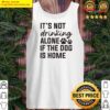 premium its not drinking alone if the dog is home tank top
