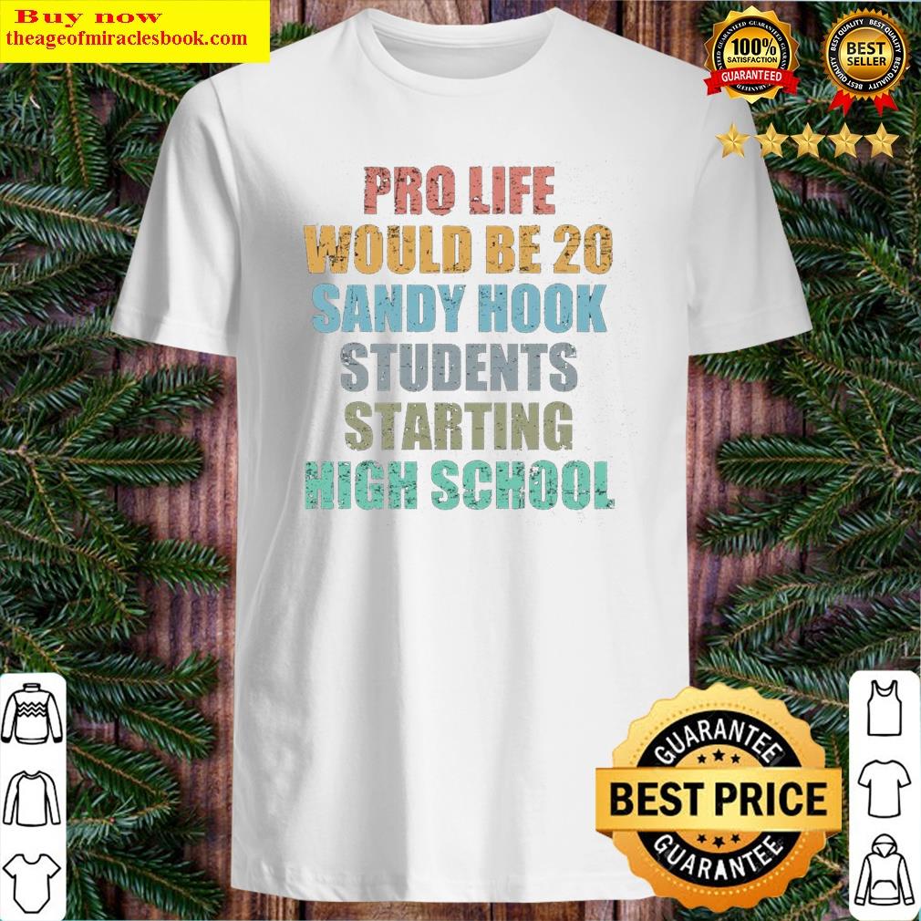 pro life would be 20 sandy hook students starting high school shirt