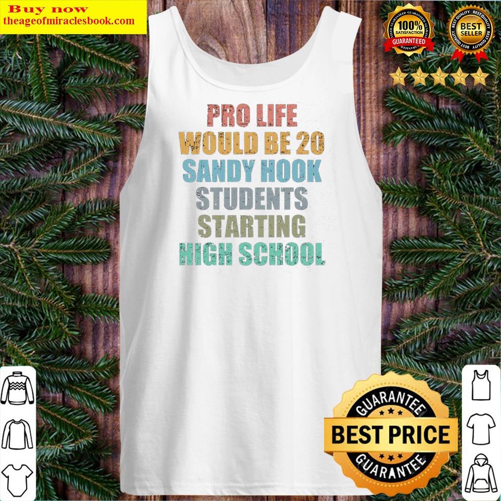 pro life would be 20 sandy hook students starting high school tank top