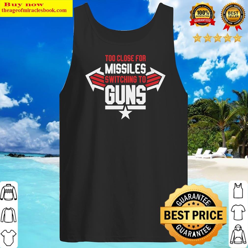 Too Close For Missiles Switching To Guns Shirt Tank Top