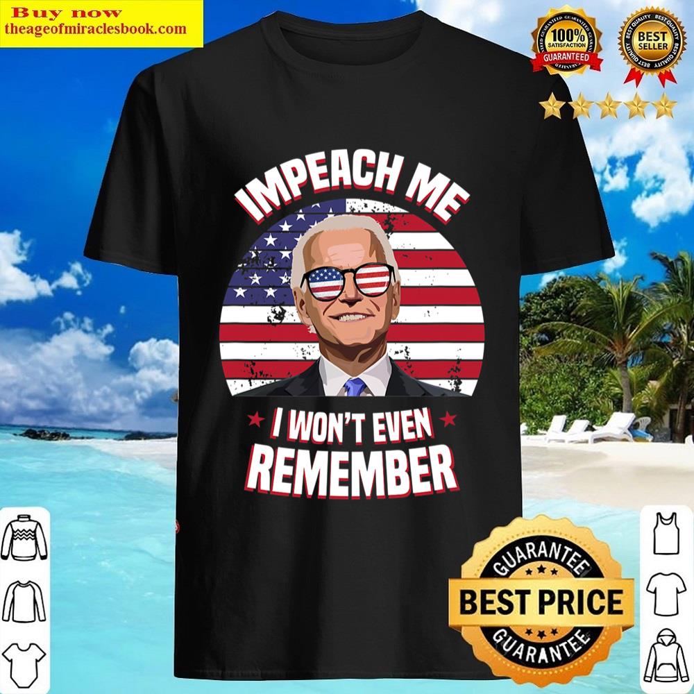 Black Impeach Me I Won’t Even Remember Joe Biden Funny Meme Shirt