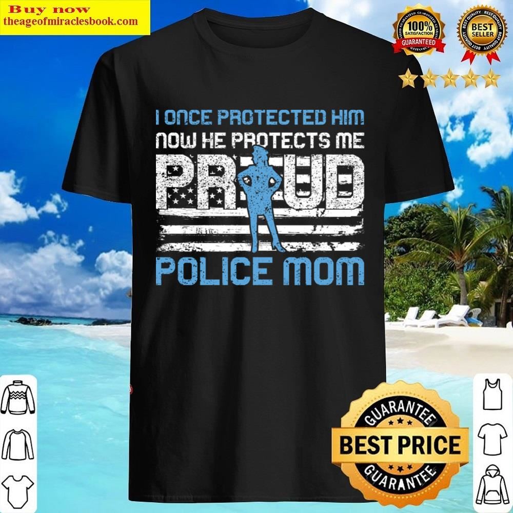 I Once Protected Him Now He Protects Me Proud Police Mom Shirt