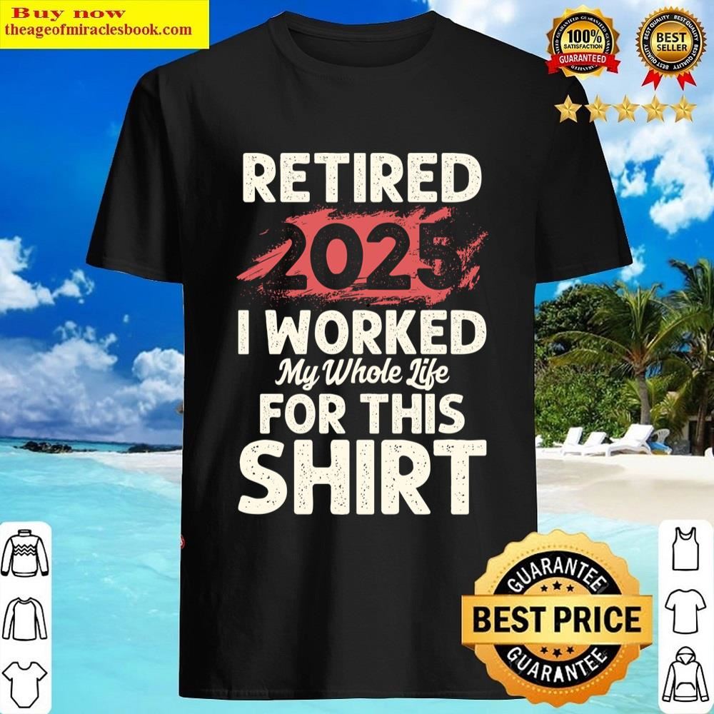 I Worked My Whole Life 2025 Shirt