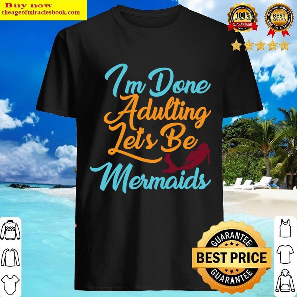 Im Done Adulting Lets Be Mermaids Shirt Shirt
