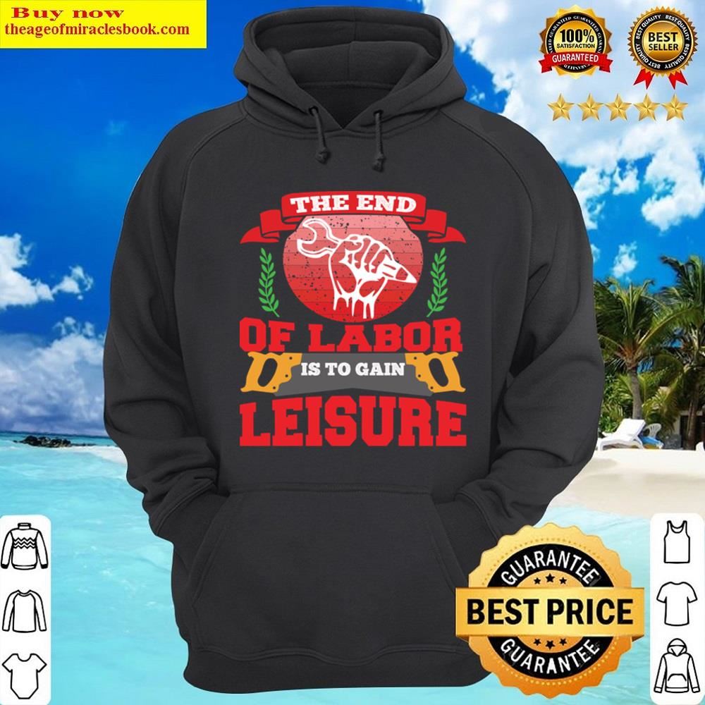 The End Of Labor Is To Gain Leisure Shirt Hoodie