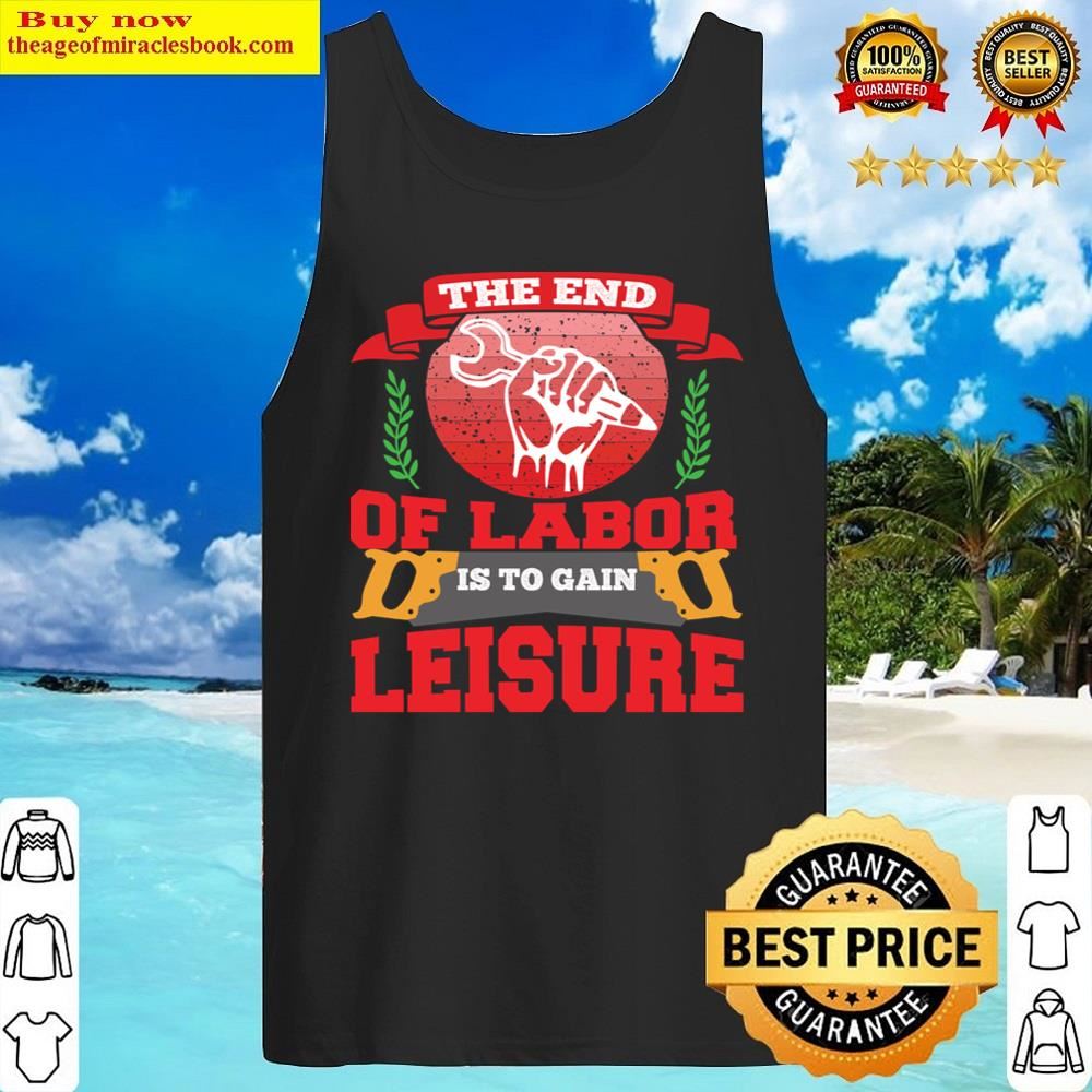 The End Of Labor Is To Gain Leisure Shirt Tank Top
