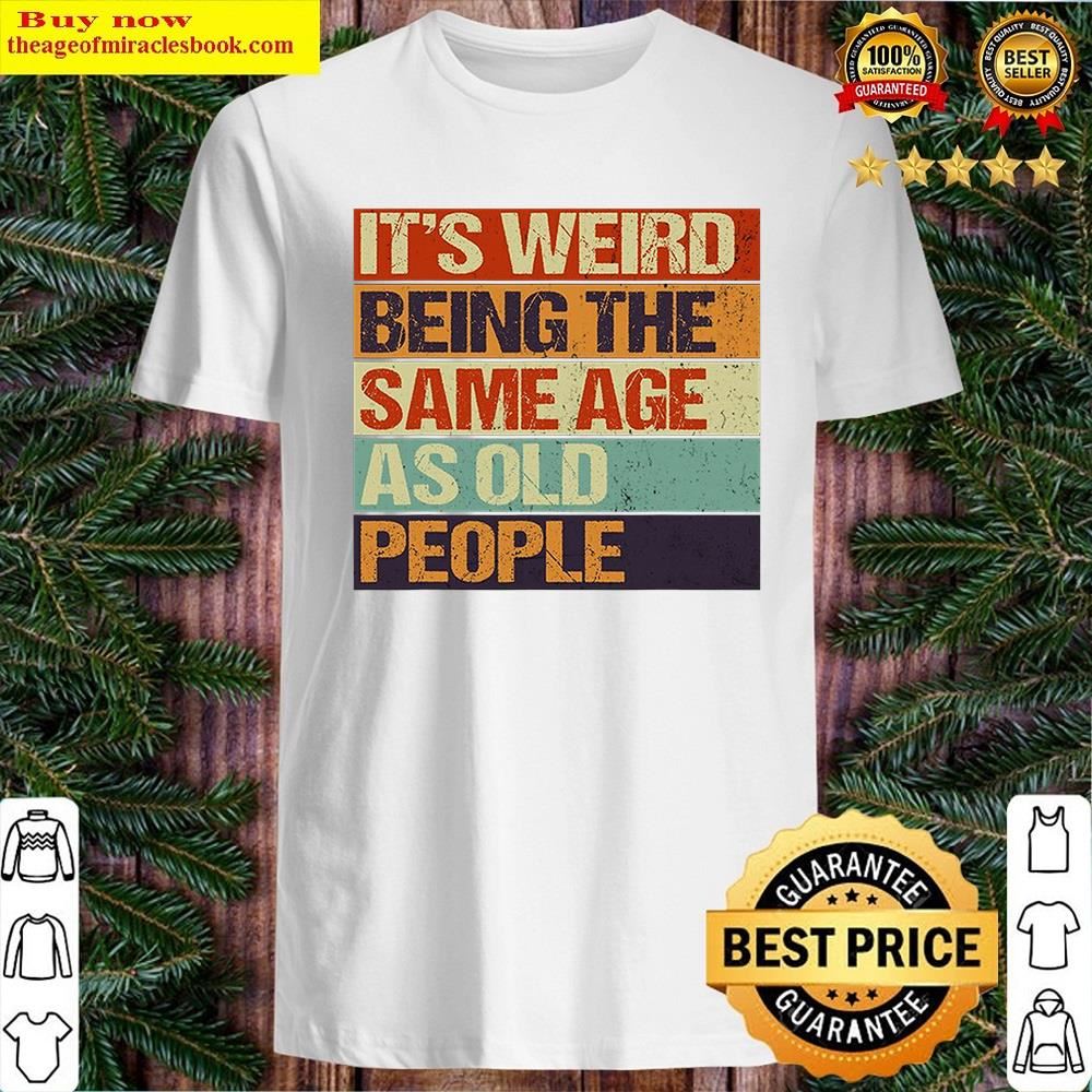 White Old Age & Youth, It’s Weird Being The Same Age As Old People Shirt