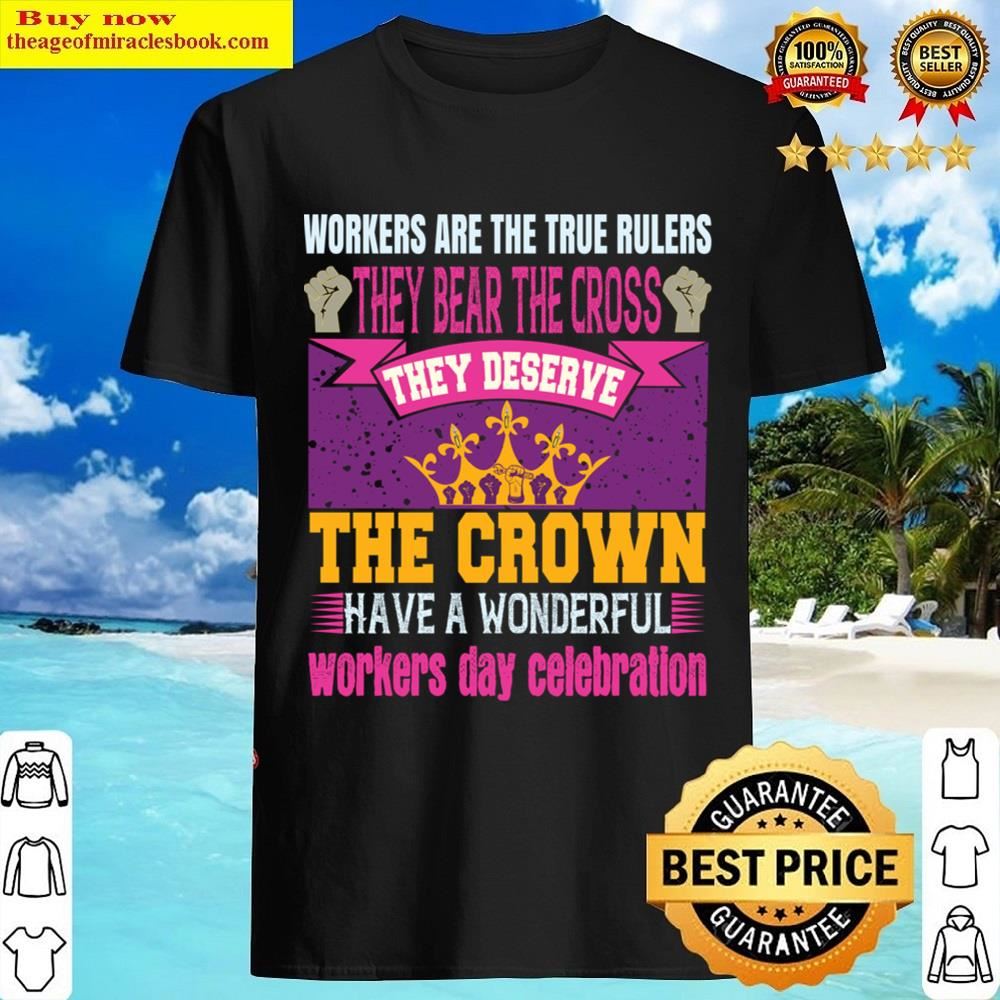 Workers Are The TRUE Rulers Shirt