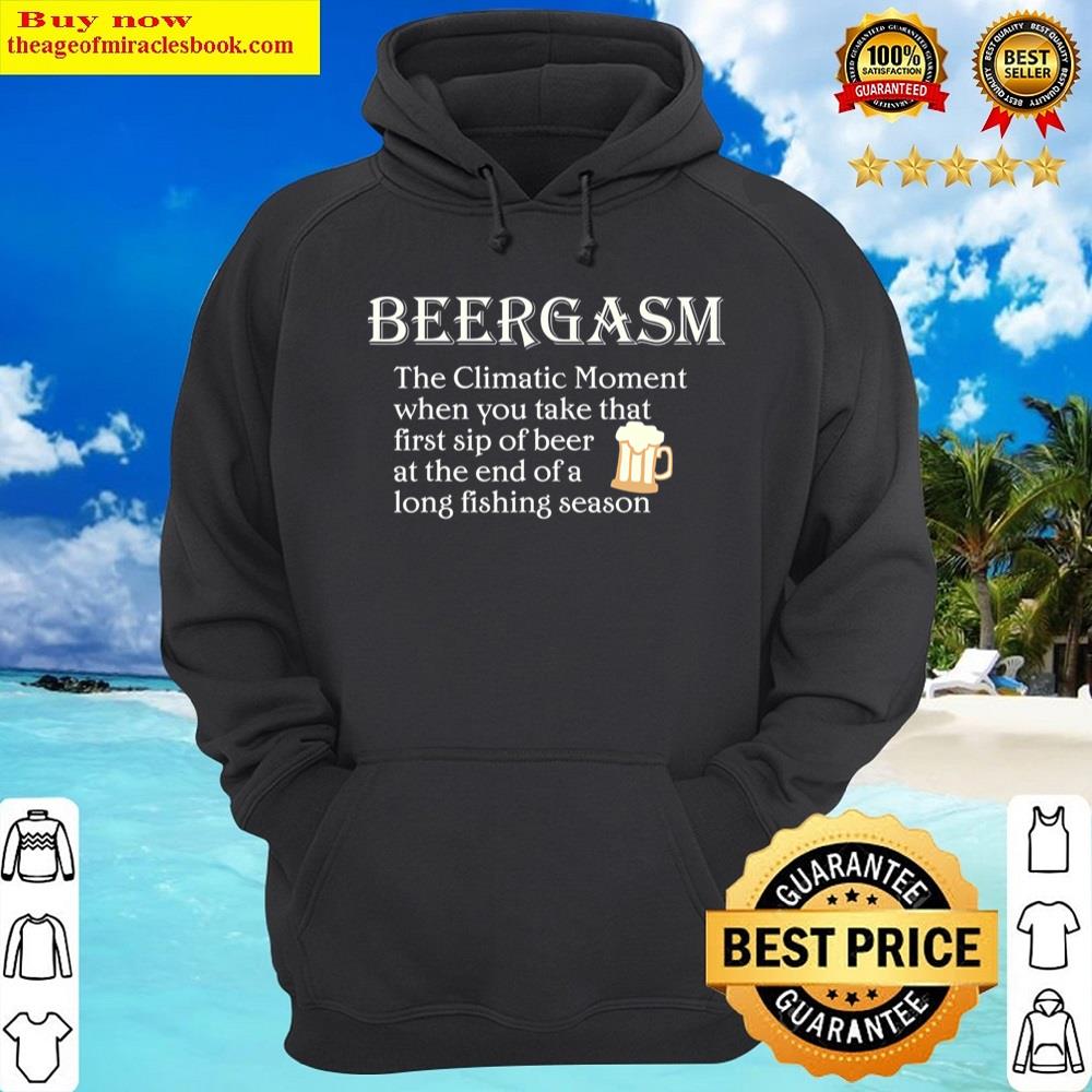 beergasm the climatic moment when you take that first sip t shirt hoodie
