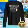 beergasm the climatic moment when you take that first sip t shirt sweater