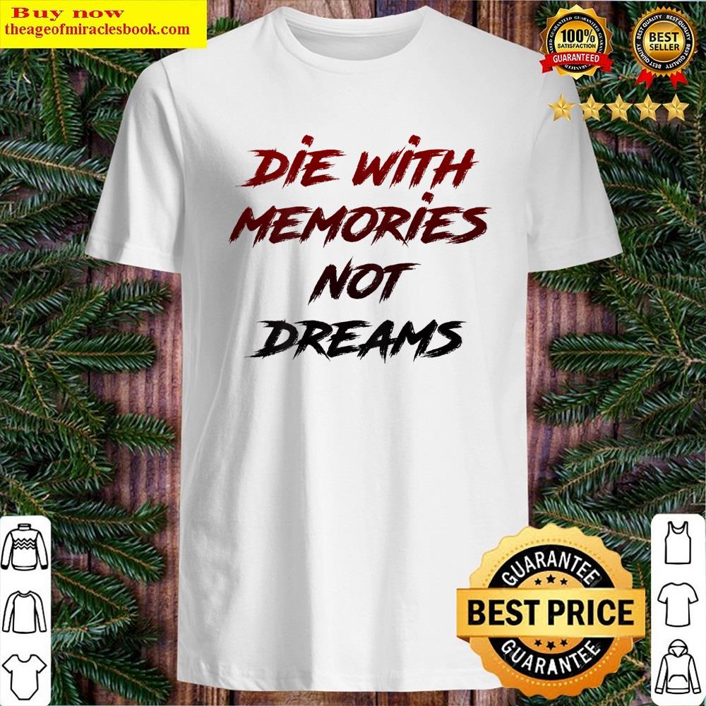 Die With Memories Not Dreams Awesome (on Back) Shirt