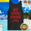 get really stoned drink wet cement funny sarasm t shirt tank top