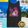 i wear pink because i love my sister breast cancer awareness t shirt tank top
