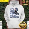 its weird being the same age as old people funny biden hoodie