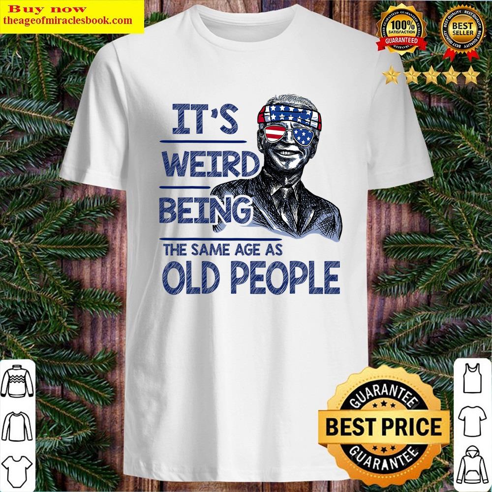 It’s Weird Being The Same Age As Old People Funny Biden Shirt