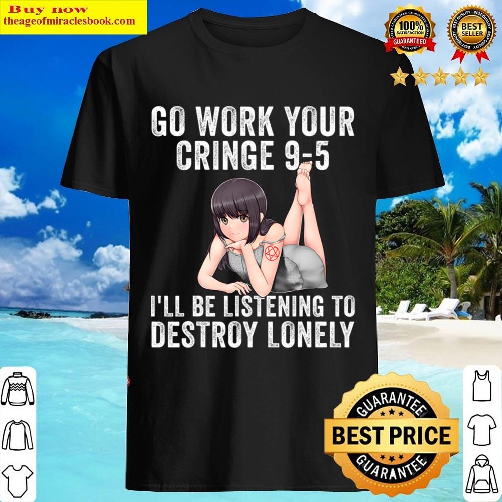 Go Work Your Cringe 9-5 I’ll Be Listening To Lonely Shirt
