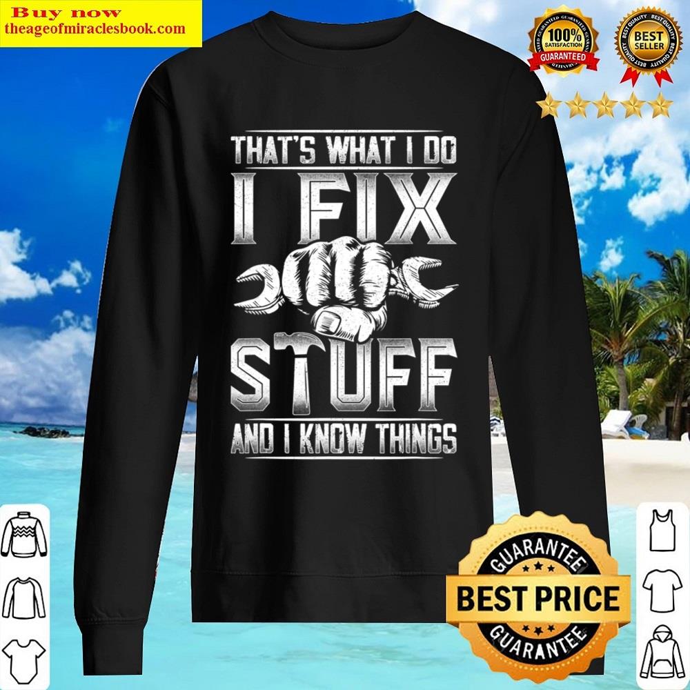That's What I Do I Fix Stuff And I Know Things Gift For Dad Shirt Sweater