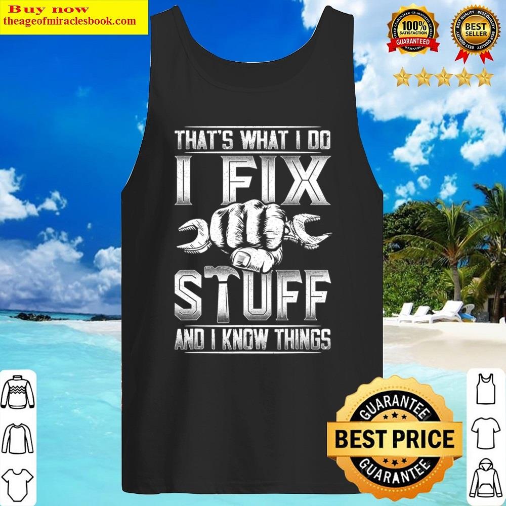 That's What I Do I Fix Stuff And I Know Things Gift For Dad Shirt Tank Top
